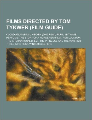 Films Directed by Tom Tykwer (Film Guide): Cloud Atlas (Film), Heaven (2002 Film), Paris, Je T'Aime, Perfume: The Story of a Murderer (Film), Run Lola