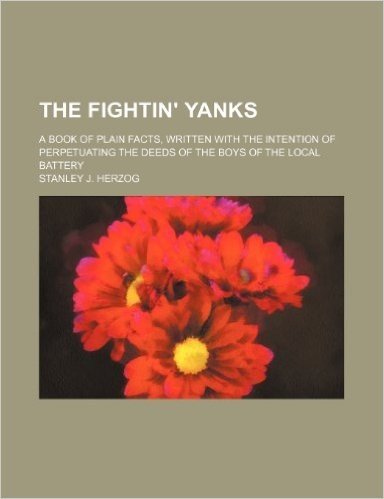 The Fightin' Yanks; A Book of Plain Facts, Written with the Intention of Perpetuating the Deeds of the Boys of the Local Battery