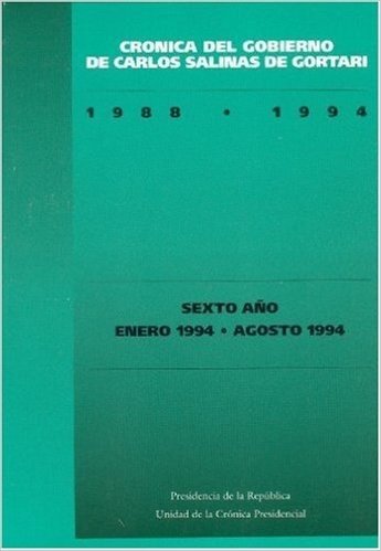 Cronica del Gobierno de Carlos Salinas de Gortari, 1988-1994. Sexto Ano: Enero 1994 - Diciembre 1994