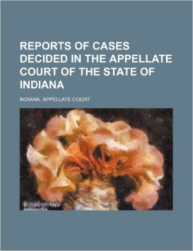 Reports of Cases Decided in the Appellate Court of the State of Indiana (Volume 62)
