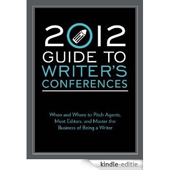 2012 Guide to Writer's Conferences: When and where to pitch agents, meet editors, and master the business of being a writer [Kindle-editie]