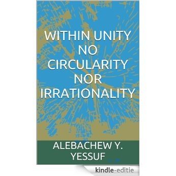WITHIN UNITY NO CIRCULARITY NOR IRRATIONALITY (English Edition) [Kindle-editie]