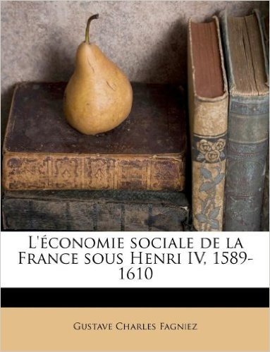 L' Conomie Sociale de La France Sous Henri IV, 1589-1610