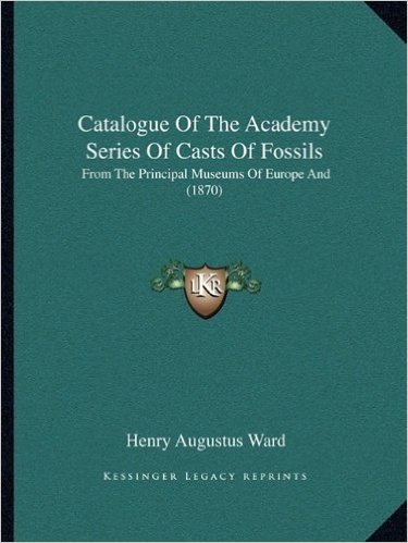 Catalogue of the Academy Series of Casts of Fossils: From the Principal Museums of Europe and (1870)