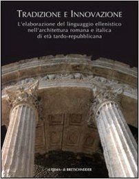 Tradizione E Innovazione: L'Elaborazione del Linguaggio Ellenistico Nell'architettura Romana E Italica Di Eta Tardo Repubblicana