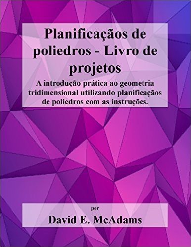 Planificacaos de Poliedros - Livro de Projetos: A Introducao Pratica Ao Geometria Tridimensional Utilizando Planificacaos de Poliedros Com as Instrucoes