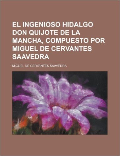 El Ingenioso Hidalgo Don Quijote de La Mancha, Compuesto Por Miguel de Cervantes Saavedra