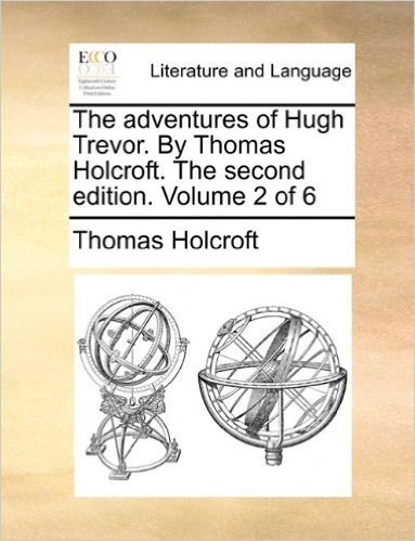 The Adventures of Hugh Trevor. by Thomas Holcroft. the Second Edition. Volume 2 of 6