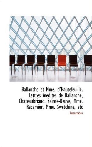 Ballanche Et Mme. D'Hautefeuille. Lettres Inedites de Ballanche, Chateaubriand, Sainte-Beuve, Mme. R
