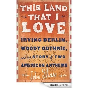 This Land that I Love: Irving Berlin, Woody Guthrie, and the Story of Two American Anthems [Kindle-editie]