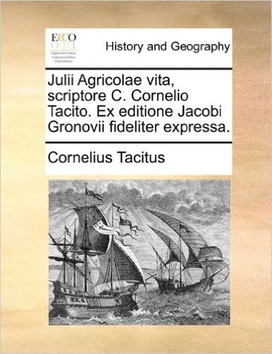 Julii Agricolae Vita, Scriptore C. Cornelio Tacito. Ex Editione Jacobi Gronovii Fideliter Expressa.