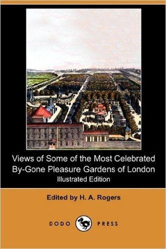 Views of Some of the Most Celebrated By-Gone Pleasure Gardens of London (Illustrated Edition) (Dodo Press)