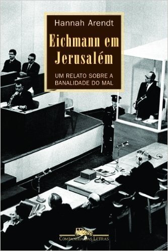 Eichmann em Jerusalém. Um Relato Sobre a Banalidade do Mal