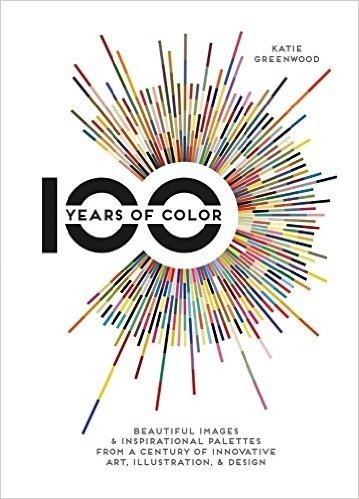 100 Years of Color: Beautiful Images & Inspirational Palettes from a Century of Innovative Art, Illustration, & Design
