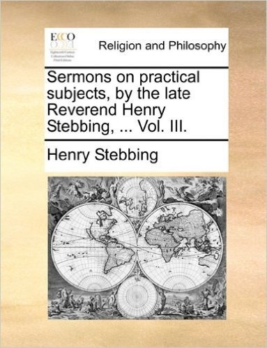 Sermons on Practical Subjects, by the Late Reverend Henry Stebbing, ... Vol. III.