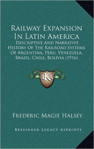 Railway Expansion in Latin America: Descriptive and Narrative History of the Railroad Systems of Argentina, Peru, Venezuela, Brazil, Chile, Bolivia (1916)