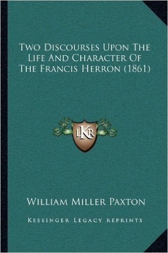 Two Discourses Upon the Life and Character of the Francis Hetwo Discourses Upon the Life and Character of the Francis Herron (1861) Rron (1861)