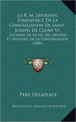 La R. M. Javouhey, Fondatrice de La Congregation de Saint-Joseph de Cluny V1: Histoire de Sa Vie Des Oeuvres Et Missions de La Congregation (1886)