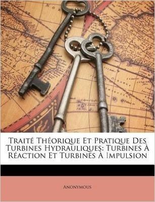 Télécharger [Traite Theorique Et Pratique Des Turbines Hydrauliques: Turbines a Reaction Et Turbines a Impulsion] (By: Nabu Press) [published: January, 2010]