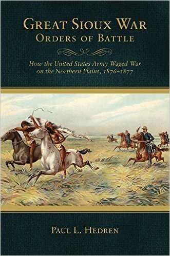 Great Sioux War Orders of Battle: How the United States Army Waged War on the Northern Plains, 1876-1877