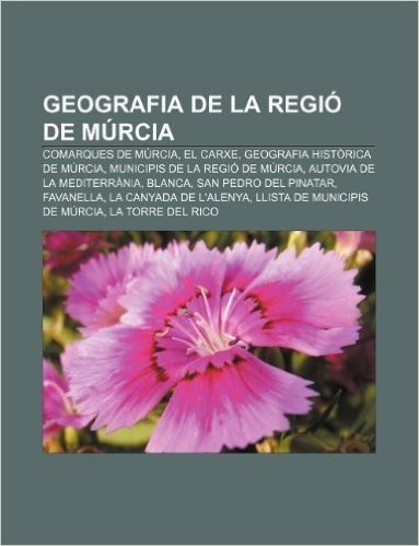 Geografia de La Regio de Murcia: Comarques de Murcia, El Carxe, Geografia Historica de Murcia, Municipis de La Regio de Murcia