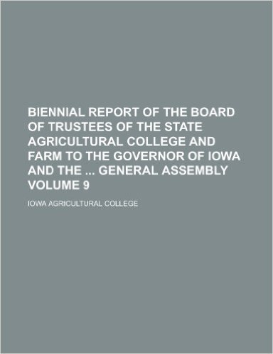 Biennial Report of the Board of Trustees of the State Agricultural College and Farm to the Governor of Iowa and the General Assembly Volume 9
