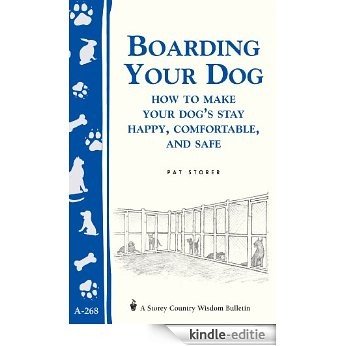 Boarding Your Dog: How to Make Your Dog's Stay Happy, Comfortable, and Safe: Storey's Country Wisdom Bulletin A-268 (Storey Country Wisdom Bulletin, a-268) (English Edition) [Kindle-editie]