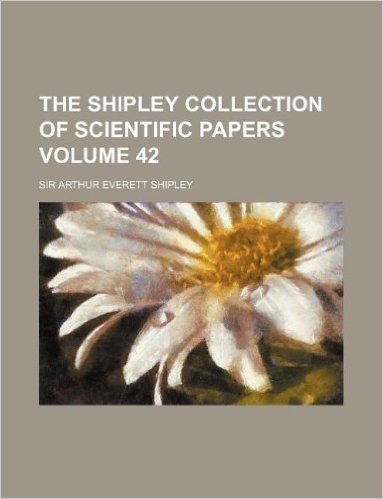 The Shipley Collection of Scientific Papers Volume 42