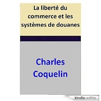 La liberté du commerce et les systèmes de douanes (French Edition) [Kindle-editie]