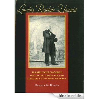 Lincoln's Resolute Unionist: Hamilton Gamble, Dred Scott Dissenter and Missouri's Civil War Governor (Southern Biography Series) [Kindle-editie]