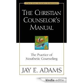 The Christian Counselor's Manual: The Practice of Nouthetic Counseling (Jay Adams Library) [Kindle-editie]