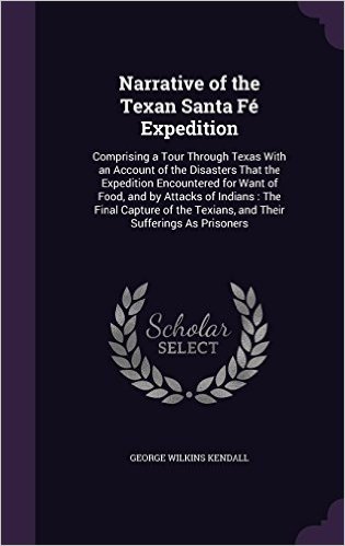 Narrative of the Texan Santa Fe Expedition: Comprising a Tour Through Texas with an Account of the Disasters That the Expedition Encountered for Want ... Texians, and Their Sufferings as Prisoners