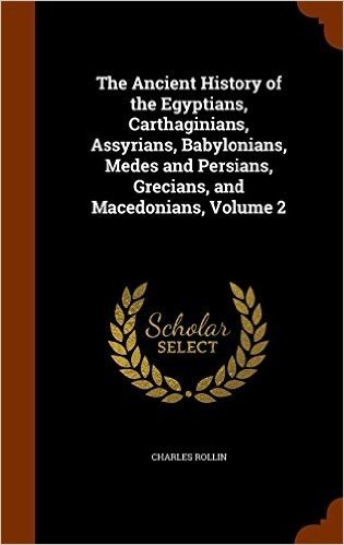 The Ancient History of the Egyptians, Carthaginians, Assyrians, Babylonians, Medes and Persians, Grecians, and Macedonians, Volume 2