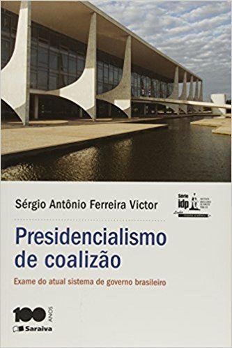 Presidencialismo de Coalizão. Exame do Atual Sistema de Governo Brasileiro