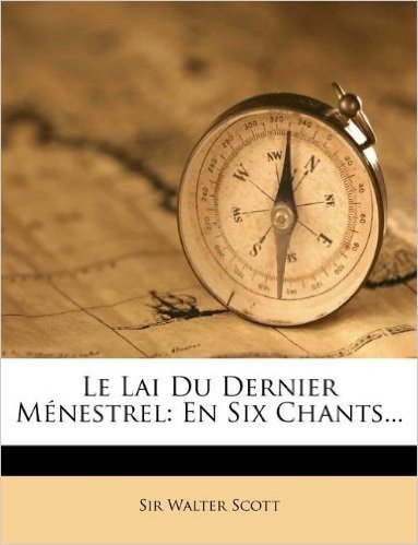 Le Lai Du Dernier Menestrel: En Six Chants...