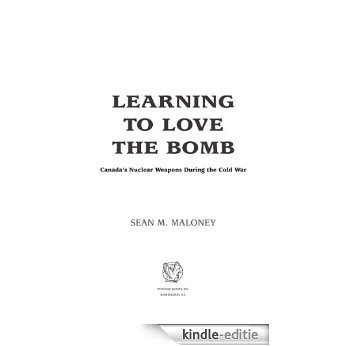 Learning to Love the Bomb: Canada's Nuclear Weapons During the Cold War [Kindle-editie]