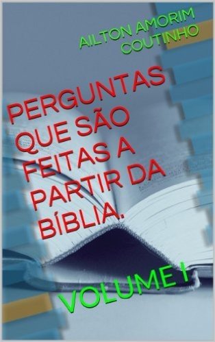 PERGUNTAS QUE SÃO FEITAS A PARTIR DA BÍBLIA. (Volume I Livro 1)