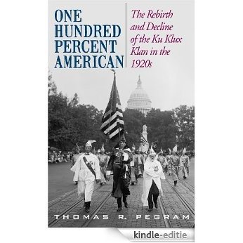 One Hundred Percent American: The Rebirth and Decline of the Ku Klux Klan in the 1920s [Kindle-editie]