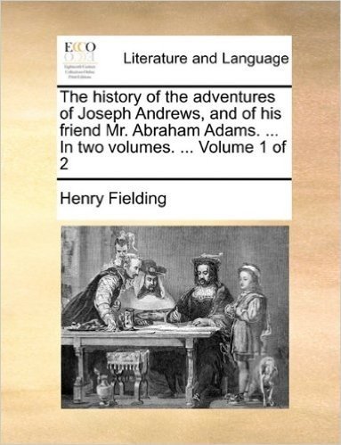 The History of the Adventures of Joseph Andrews, and of His Friend Mr. Abraham Adams. ... in Two Volumes. ... Volume 1 of 2