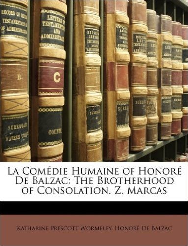 La Comedie Humaine of Honore de Balzac: The Brotherhood of Consolation. Z. Marcas