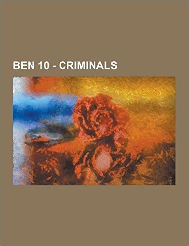Ben 10 - Criminals: Acid Breath, Aggregor, Albedo, Aloysius James Animo, Argit, Baron Highway, Baz-El, Buzz, Charmcaster, Circus Freak Tri