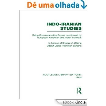 Indo-Iranian Studies (RLE Iran B): Being Commemorative Papers contributed by European, American and Indian Scholars (Routledge Library Editions: Iran) [eBook Kindle]