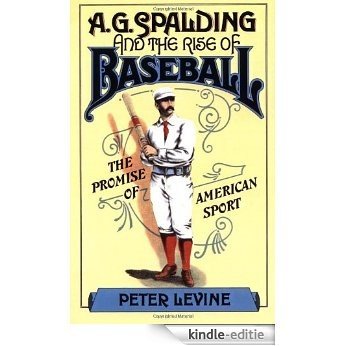 A. G. Spalding and the Rise of Baseball: The Promise of American Sport [Kindle-editie]