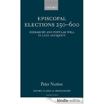 Episcopal Elections 250-600: Hierarchy and Popular Will in Late Antiquity (Oxford Classical Monographs) [Kindle-editie]