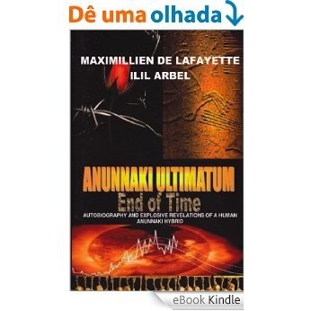 Anunnaki Ultimatum: End Of Time: Autobiography And Explosive Revelations Of A Human Anunnaki Hybrid (English Edition) [eBook Kindle]