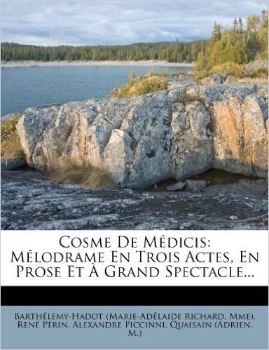 Cosme de Medicis: Melodrame En Trois Actes, En Prose Et a Grand Spectacle...