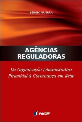 Agências Reguladoras da Organização Administrativa Piramidal à Governança em Rede
