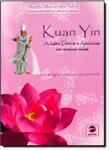 Kuan Yin. A Mae Divina E Amorosa Em Nossas Vidas