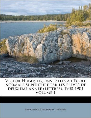 Victor Hugo; Le Ons Faites L' Cole Normale Sup Rieure Par Les L Ves de Deuxi Me Ann E (Lettres), 1900-1901 Volume 1