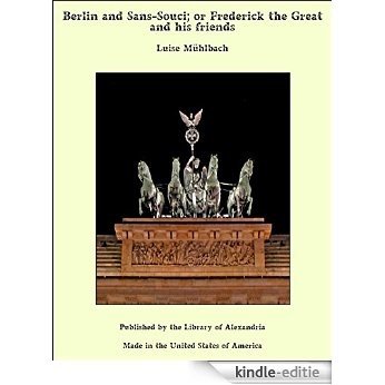 Berlin and Sans-Souci; Or Frederick the Great and His Friends [Kindle-editie]